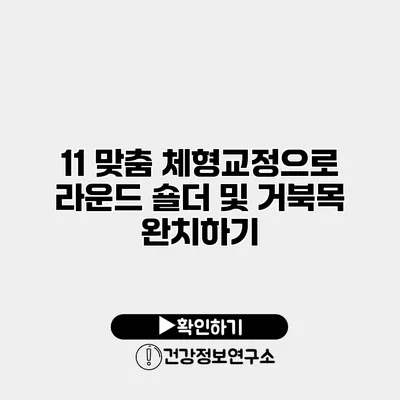 11 맞춤 체형교정으로 라운드 숄더 및 거북목 완치하기