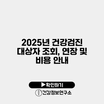 2025년 건강검진 대상자 조회, 연장 및 비용 안내