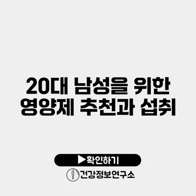 20대 남성을 위한 영양제 추천과 섭취