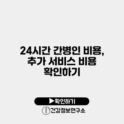 24시간 간병인 비용, 추가 서비스 비용 확인하기