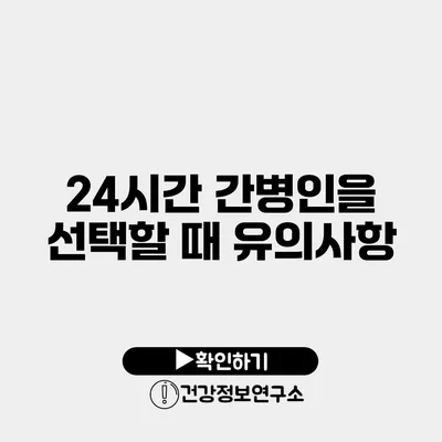 24시간 간병인을 선택할 때 유의사항