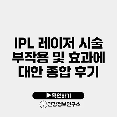 IPL 레이저 시술 부작용 및 효과에 대한 종합 후기