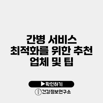 간병 서비스 최적화를 위한 추천 업체 및 팁