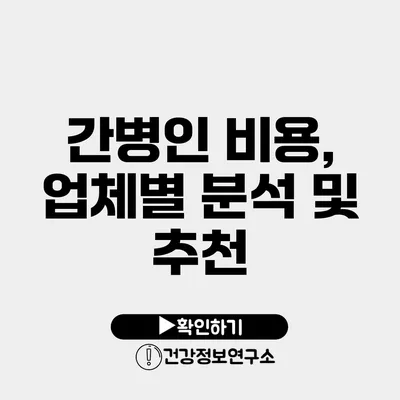 간병인 비용, 업체별 분석 및 추천