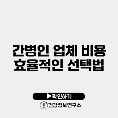 간병인 업체 비용 효율적인 선택법