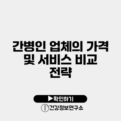 간병인 업체의 가격 및 서비스 비교 전략