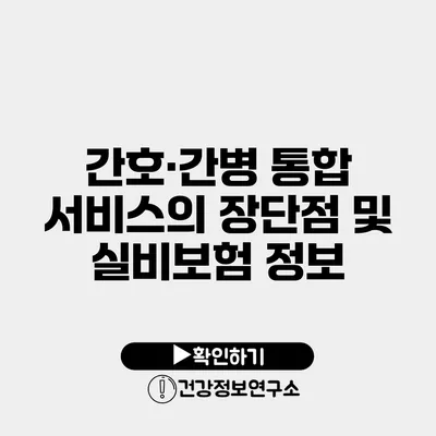 간호·간병 통합 서비스의 장단점 및 실비보험 정보