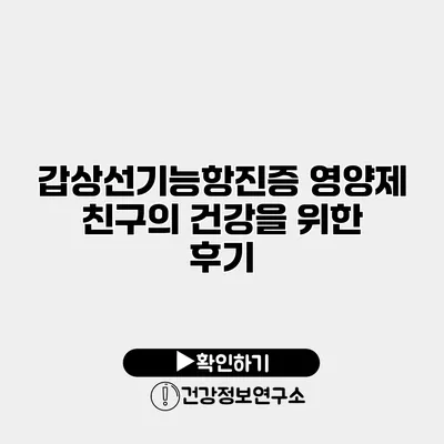 갑상선기능항진증 영양제 친구의 건강을 위한 후기