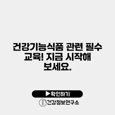 건강기능식품 관련 필수 교육! 지금 시작해 보세요.