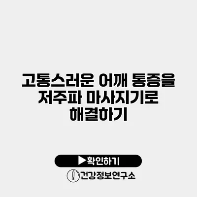 고통스러운 어깨 통증을 저주파 마사지기로 해결하기