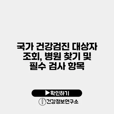 국가 건강검진 대상자 조회, 병원 찾기 및 필수 검사 항목