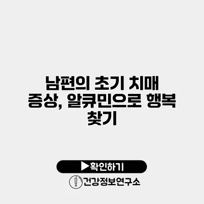 남편의 초기 치매 증상, 알큐민으로 행복 찾기