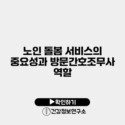 노인 돌봄 서비스의 중요성과 방문간호조무사 역할