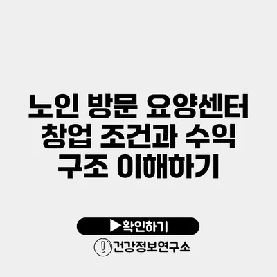 노인 방문 요양센터 창업 조건과 수익 구조 이해하기