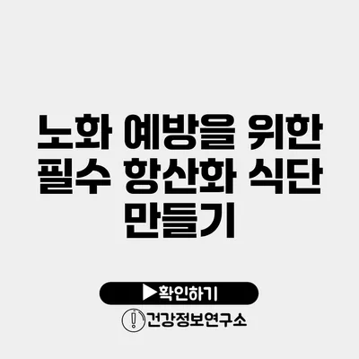 노화 예방을 위한 필수 항산화 식단 만들기