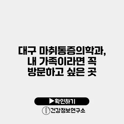 대구 마취통증의학과, 내 가족이라면 꼭 방문하고 싶은 곳
