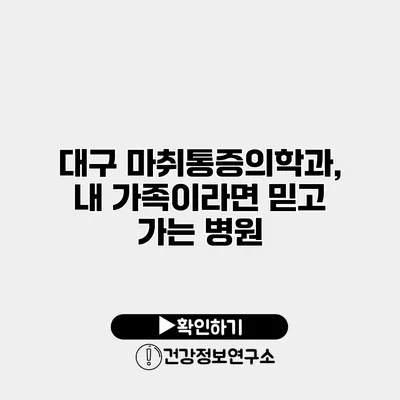 대구 마취통증의학과, 내 가족이라면 믿고 가는 병원