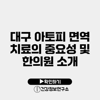 대구 아토피 면역 치료의 중요성 및 한의원 소개