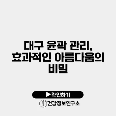 대구 윤곽 관리, 효과적인 아름다움의 비밀