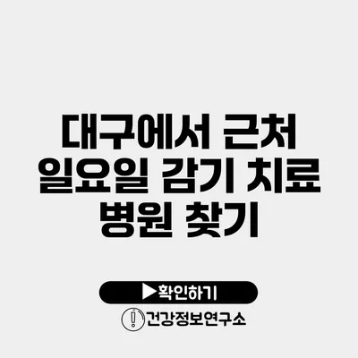 대구에서 근처 일요일 감기 치료 병원 찾기