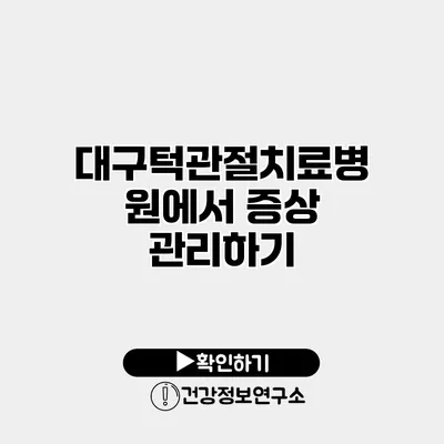 대구턱관절치료병원에서 증상 관리하기