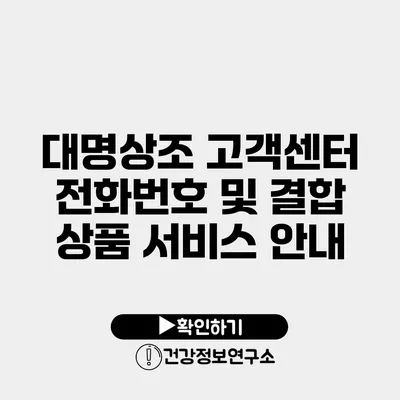 대명상조 고객센터 전화번호 및 결합 상품 서비스 안내