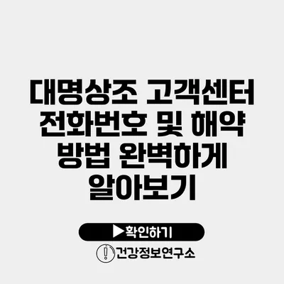 대명상조 고객센터 전화번호 및 해약 방법 완벽하게 알아보기