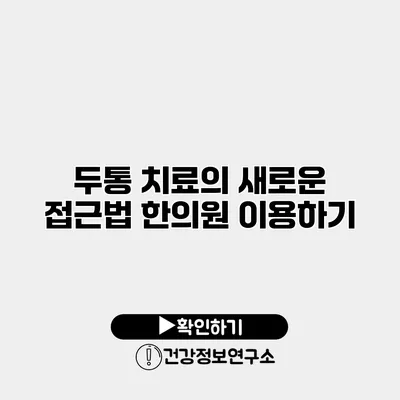 두통 치료의 새로운 접근법 한의원 이용하기