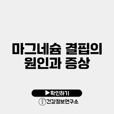 마그네슘 결핍의 원인과 증상