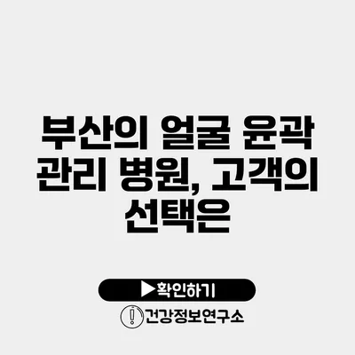 부산의 얼굴 윤곽 관리 병원, 고객의 선택은?