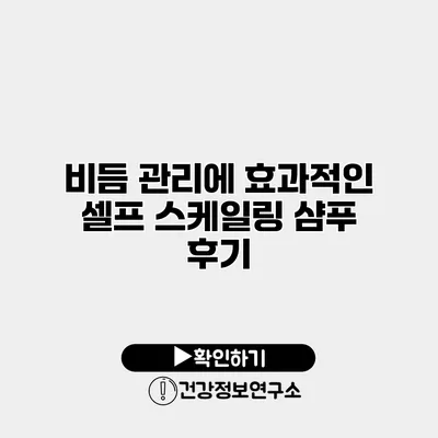 비듬 관리에 효과적인 셀프 스케일링 샴푸 후기