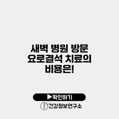 새벽 병원 방문 요로결석 치료의 비용은!