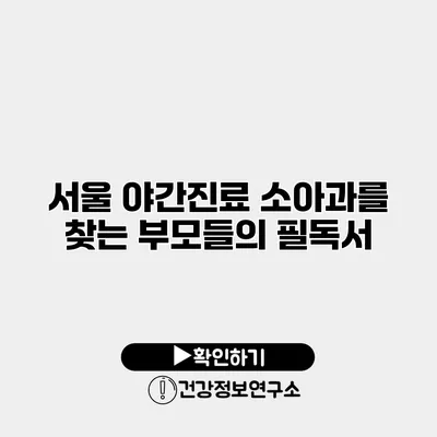 서울 야간진료 소아과를 찾는 부모들의 필독서