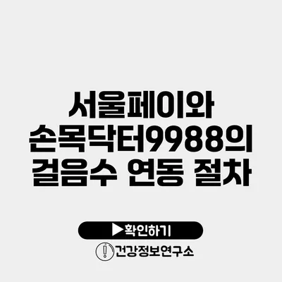 서울페이와 손목닥터9988의 걸음수 연동 절차