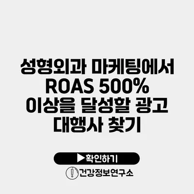 성형외과 마케팅에서 ROAS 500% 이상을 달성할 광고 대행사 찾기