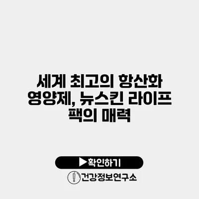 세계 최고의 항산화 영양제, 뉴스킨 라이프 팩의 매력