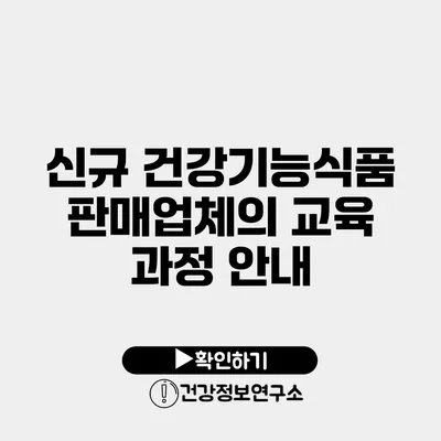 신규 건강기능식품 판매업체의 교육 과정 안내