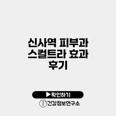 신사역 피부과 스컬트라 효과 후기