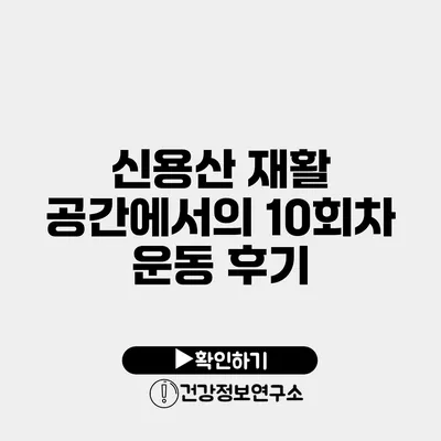 신용산 재활 공간에서의 10회차 운동 후기