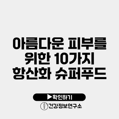 아름다운 피부를 위한 10가지 항산화 슈퍼푸드