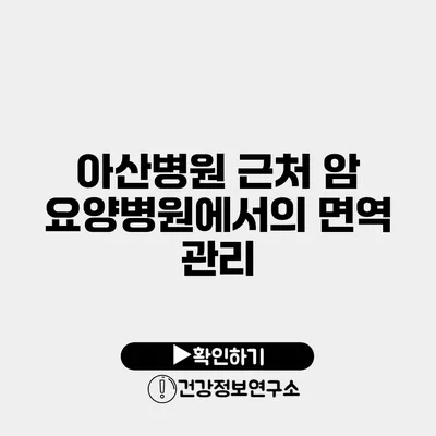 아산병원 근처 암 요양병원에서의 면역 관리
