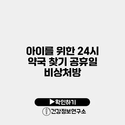 아이를 위한 24시 약국 찾기 공휴일 비상처방