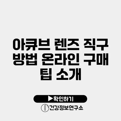 아큐브 렌즈 직구 방법 온라인 구매 팁 소개