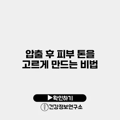 압출 후 피부 톤을 고르게 만드는 비법