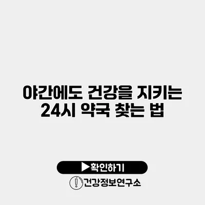 야간에도 건강을 지키는 24시 약국 찾는 법