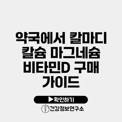 약국에서 칼마디 칼슘 마그네슘 비타민D 구매 가이드