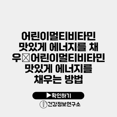 어린이멀티비타민 맛있게 에너지를 채우�어린이멀티비타민 맛있게 에너지를 채우는 방법