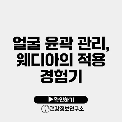 얼굴 윤곽 관리, 웨디아의 적용 경험기