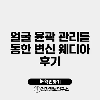 얼굴 윤곽 관리를 통한 변신 웨디아 후기