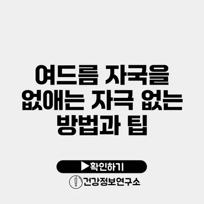 여드름 자국을 없애는 자극 없는 방법과 팁